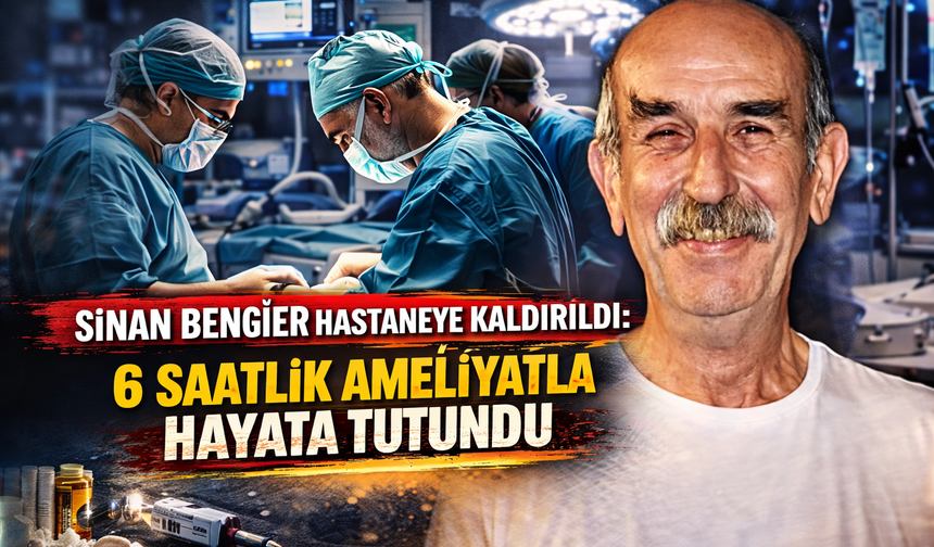 Sinan Bengier Hastaneye Kaldırıldı: 6 Saatlik Ameliyatla Hayata Tutundu