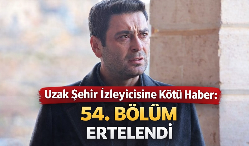 Uzak Şehir İzleyicisine Kötü Haber: 54. Bölüm Ertelendi