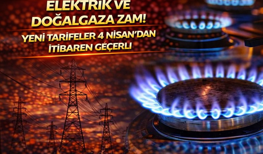 Elektrik ve doğalgaza zam! Yeni tarifeler 4 Nisan'dan itibaren geçerli