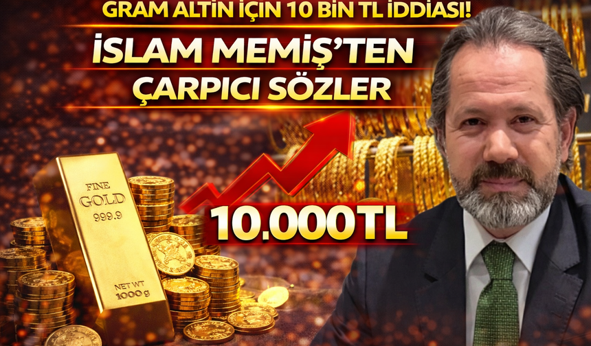 Gram altın için 10 bin TL iddiası! İslam Memiş’ten çarpıcı sözler