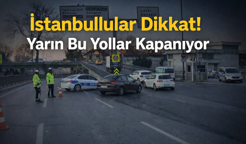 İstanbullular Dikkat! Yarın Bu Yollar Kapanıyor