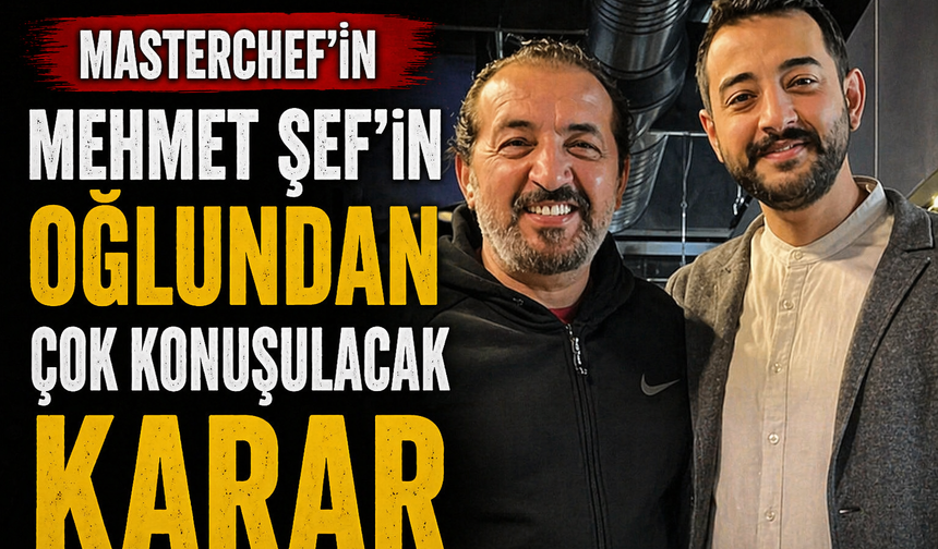 MasterChef’in Mehmet Şef’inin oğlundan çok konuşulacak karar