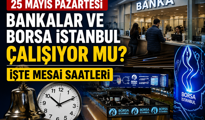 25 Mayıs Pazartesi Bankalar ve Borsa İstanbul Çalışıyor mu? İşte Mesai Saatleri