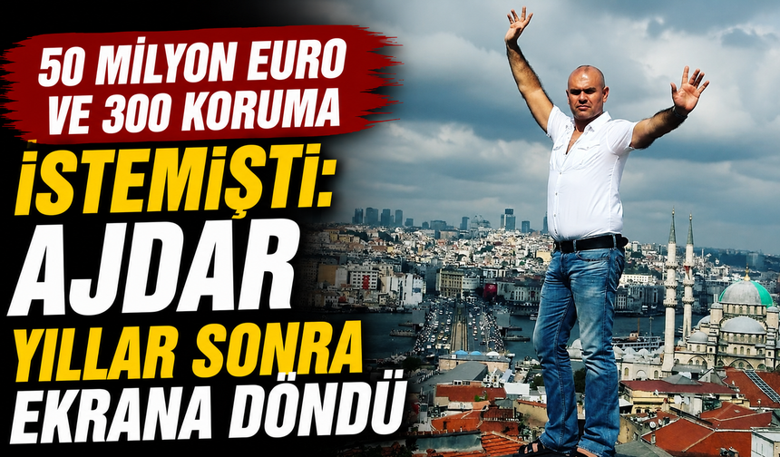 50 Milyon Euro ve 300 Koruma İstemişti: Ajdar Yıllar Sonra Ekrana Döndü