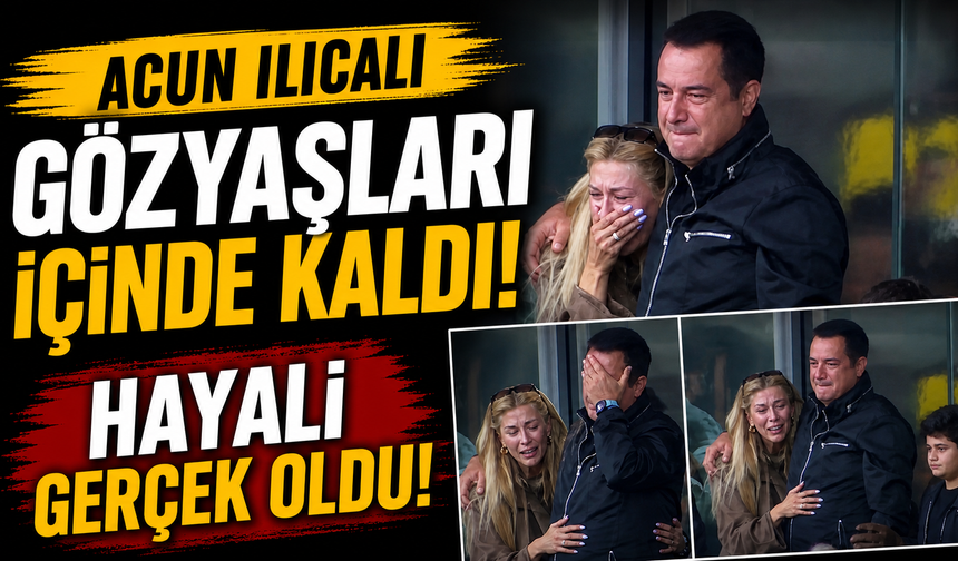 Acun Ilıcalı gözyaşları içinde kaldı! Hayali gerçek oldu!