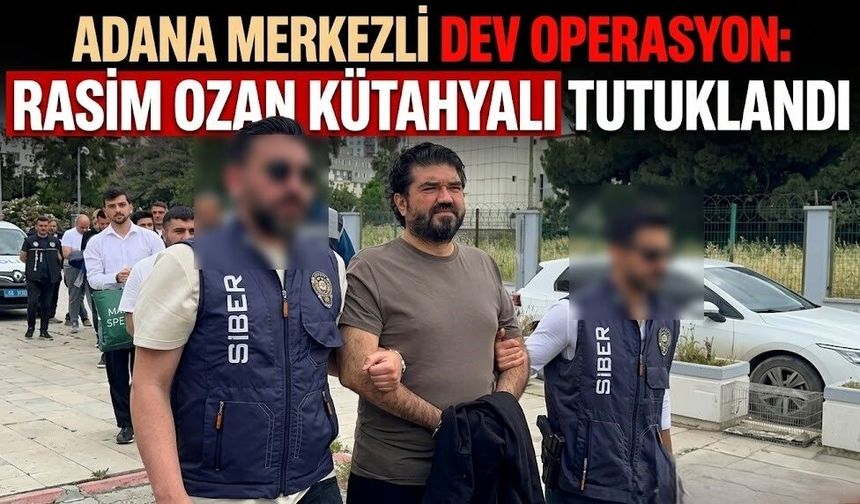 Adana Merkezli Dev Operasyon: Rasim Ozan Kütahyalı Tutuklandı