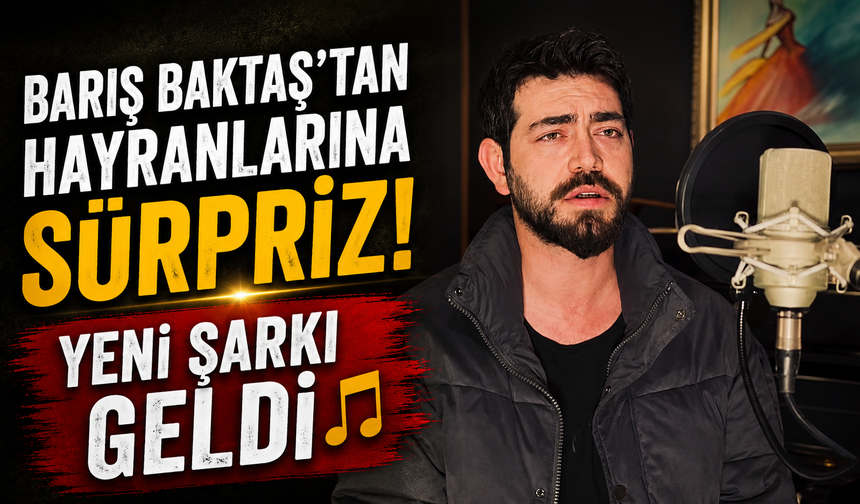 Barış Baktaş’tan hayranlarına sürpriz! Yeni şarkı geldi