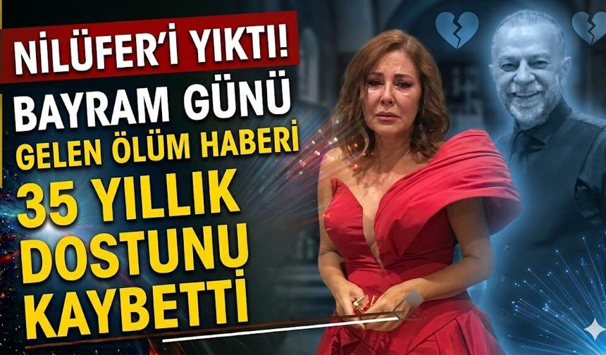 Bayram Günü Gelen Ölüm Haberi Nilüfer'i Yıktı! 35 Yıllık Dostunu Kaybetti