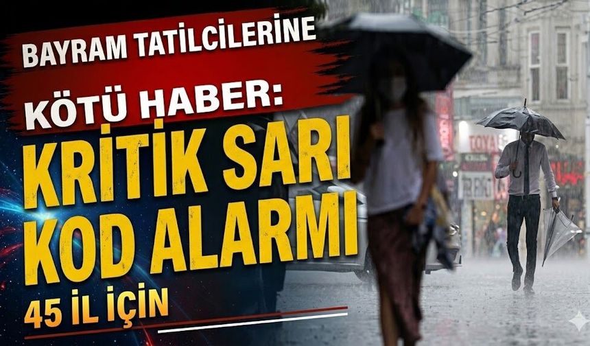 Bayram Tatilcilerine Kötü Haber: 45 İl İçin Kritik Sarı Kod Alarmı