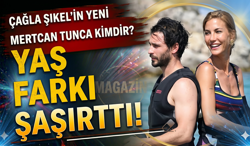 Çağla Şıkel'in Yeni Sevgilisi Mertcan Tunca Kimdir? Yaş Farkı Şaşırttı!