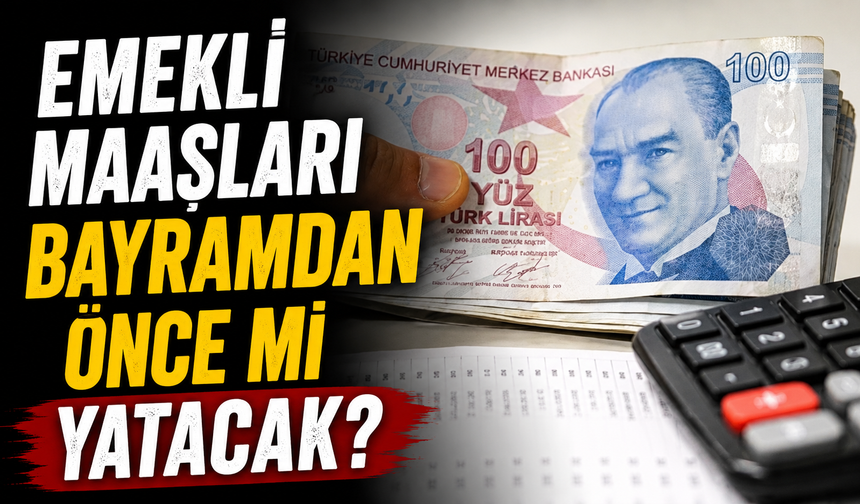 Emekli maaşları bayramdan önce mi yatacak?