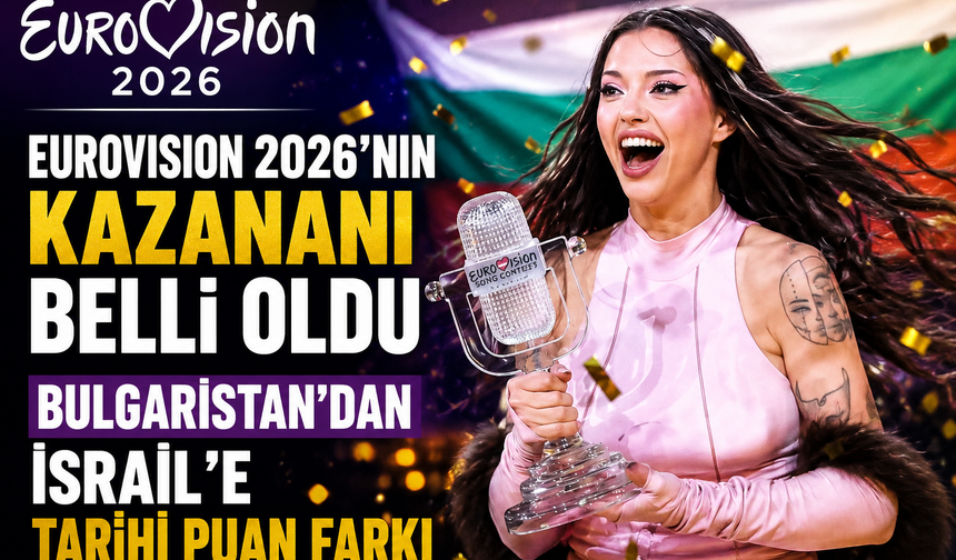 Eurovision 2026'nın Kazananı Belli Oldu: Bulgaristan'dan İsrail'e Tarihi Puan Farkı