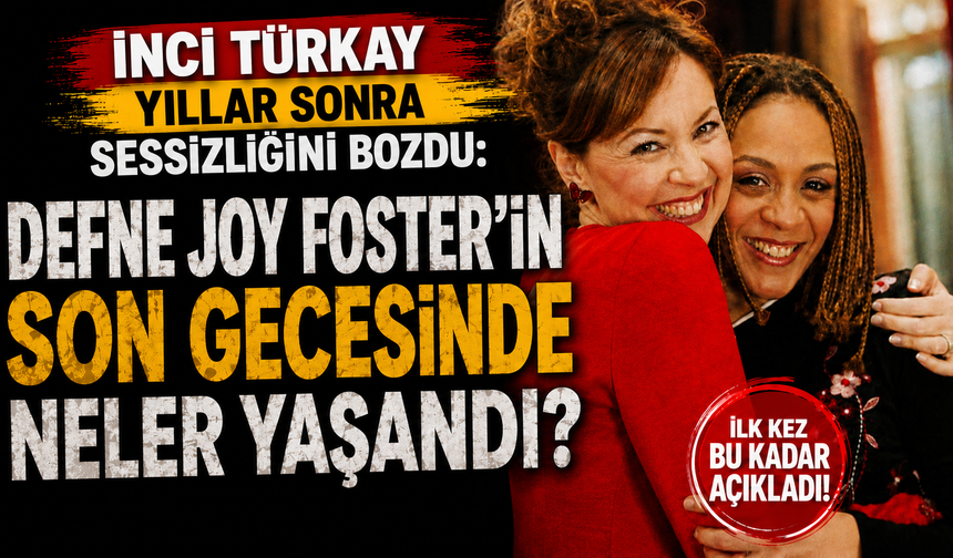 İnci Türkay Yıllar Sonra Sessizliğini Bozdu: Defne Joy Foster'ın Son Gecesinde Neler Yaşandı?