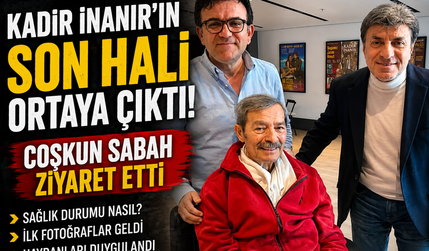 Kadir İnanır’ın son hali ortaya çıktı! Coşkun Sabah ziyaret etti