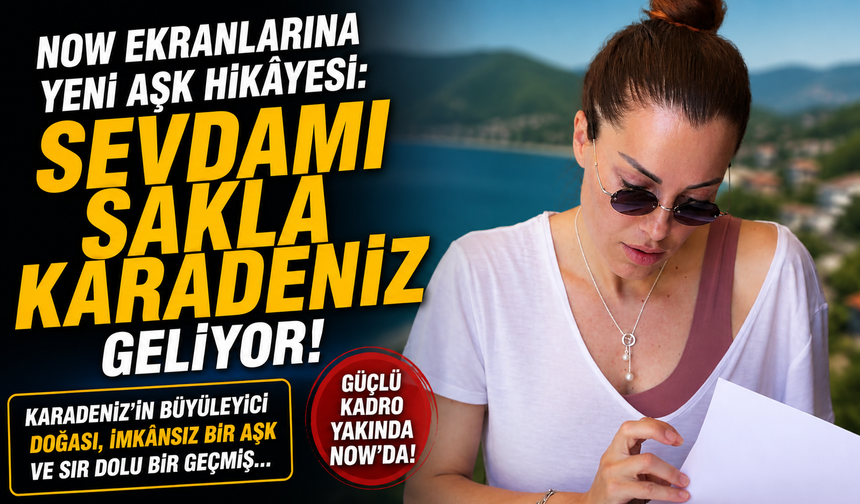 NOW ekranlarına yeni aşk hikâyesi: “Sevdamı Sakla Karadeniz” geliyor