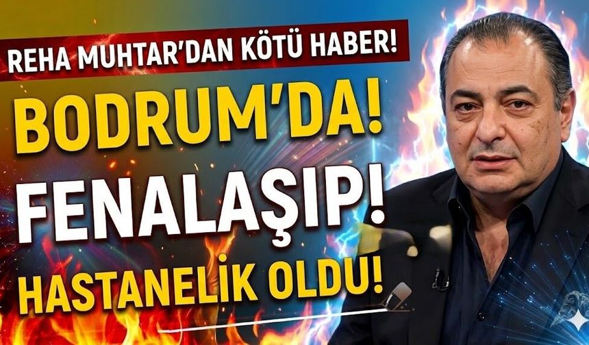 Reha Muhtar'dan Kötü Haber Geldi: Bodrum'da Fenalaşıp Hastanelik Oldu!