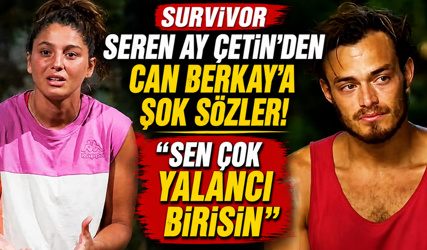Survivor Seren Ay Çetin'den Can Berkay'a Şok Sözler: "Sen Çok Yalancı Birisin"