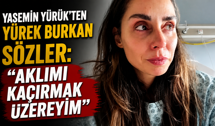 Yasemin Yürük’ten yürek burkan sözler: “Aklımı kaçırmak üzereyim”