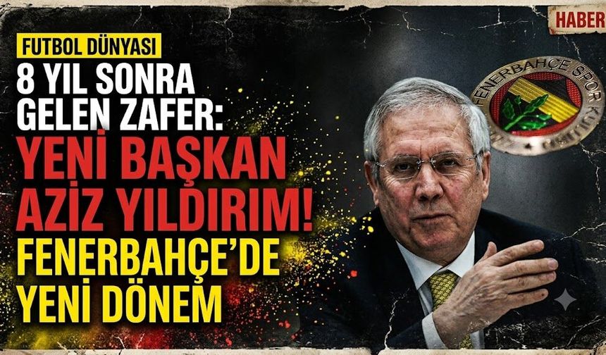 8 Yıl Sonra Gelen Zafer: Fenerbahçe'nin Yeni Başkanı Aziz Yıldırım Oldu