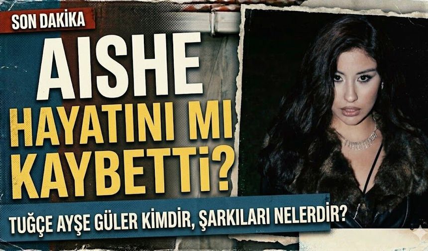 Aishe Hayatını mı Kaybetti? Tuğçe Ayşe Güler Kimdir, Şarkıları Nelerdir?