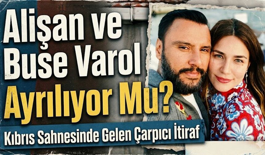 Alişan ve Buse Varol Ayrılıyor Mu? Kıbrıs Sahnesinde Gelen Çarpıcı İtiraf