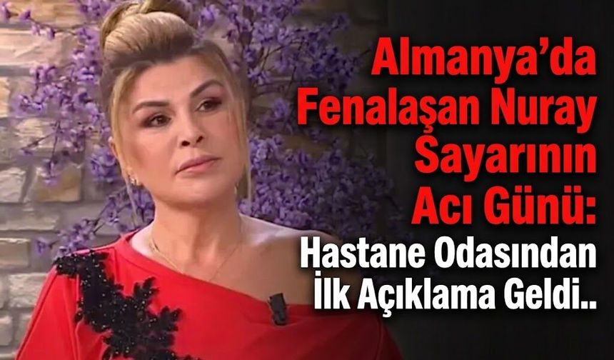 Almanya'da Fenalaşan Nuray Sayarı'nın Acı Günü: Hastane Odasından İlk Açıklama Geldi