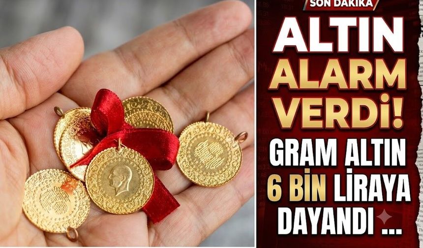 Altın Alarm Verdi! Gram Altın 6 Bin Liraya Dayandı