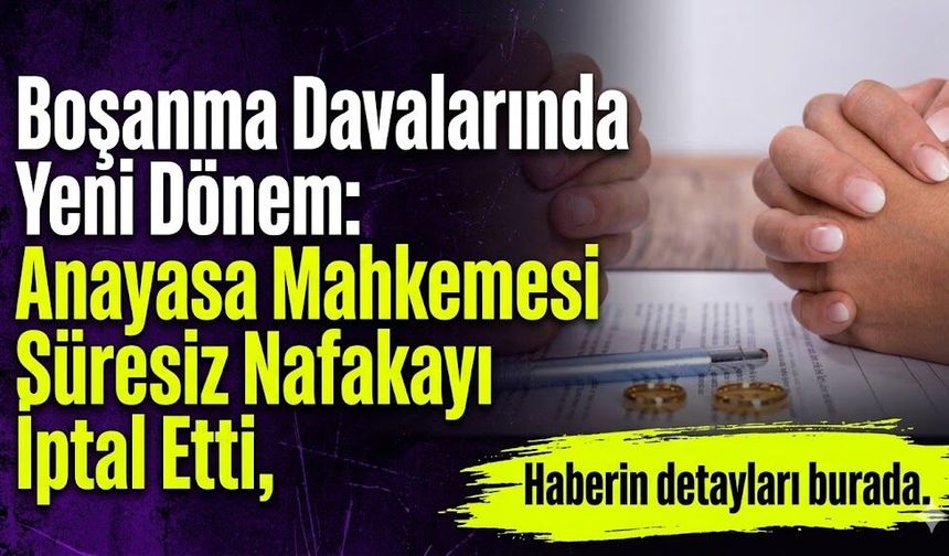 Boşanma Davalarında Yeni Dönem: Anayasa Mahkemesi Süresiz Nafakayı İptal Etti