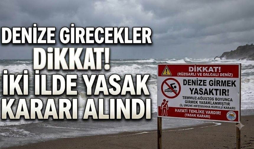 Denize Girecekler Dikkat! İki İlde Yasak Kararı Alındı
