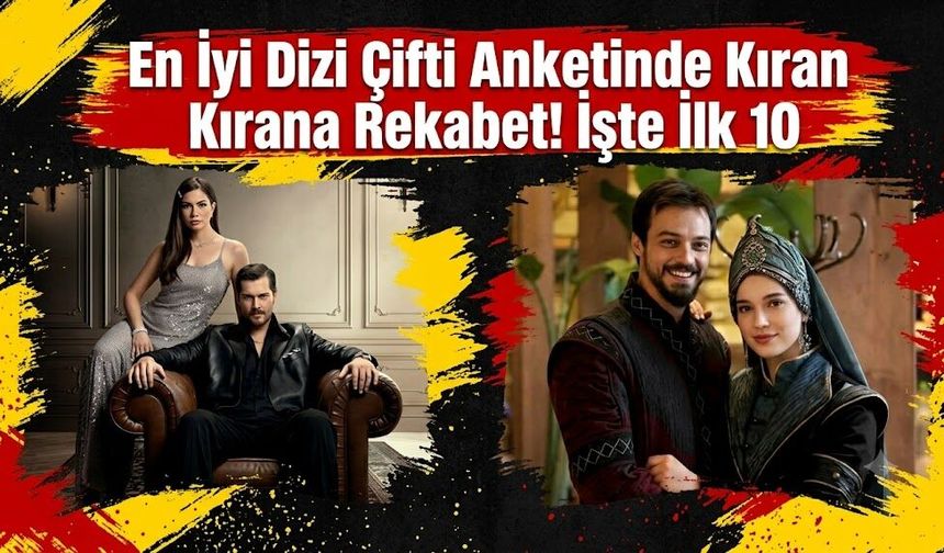 En İyi Dizi Çifti Anketinde Kıran Kırana Rekabet! İşte İlk 10