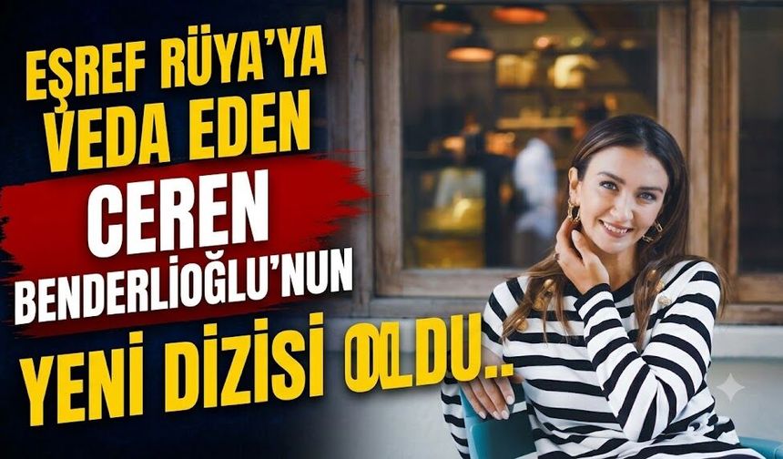 Eşref Rüya'ya Veda Eden Ceren Benderlioğlu'nun Yeni Dizisi Belli Oldu
