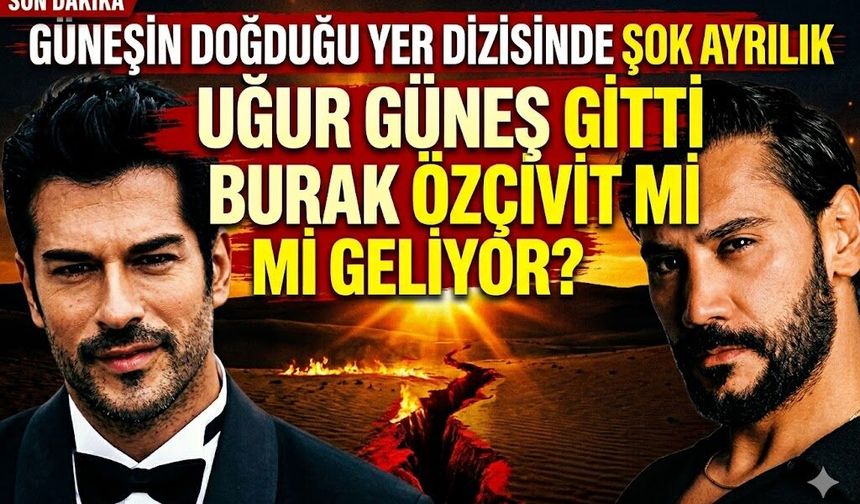 Güneşin Doğduğu Yer Dizisinde Başrol Krizi!  Burak Özçivit Başrolü Uğur Güneş'in Elinden mi Aldı?