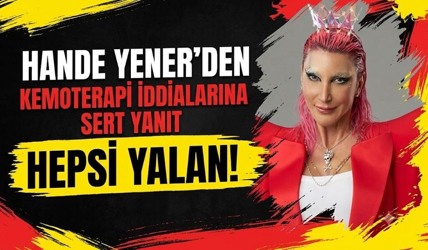 Hande Yener'den Kemoterapi İddialarına Sert Yanıt: "Hepsi Yalan!"