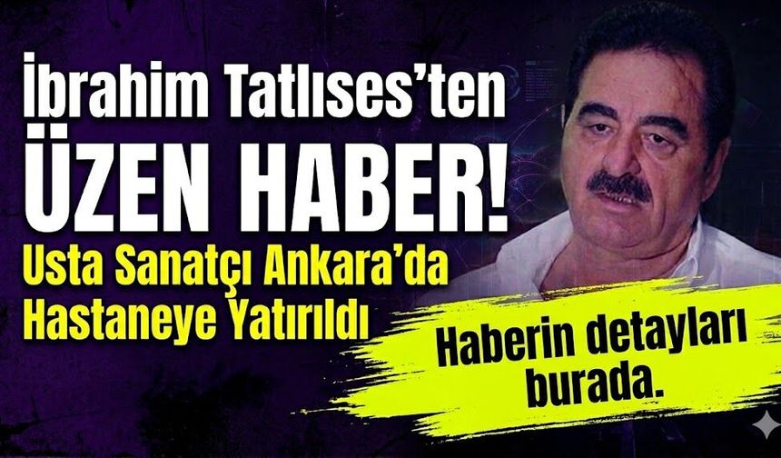 İbrahim Tatlıses'ten Üzen Haber: Usta Sanatçı Ankara'da Hastaneye Yatırıldı