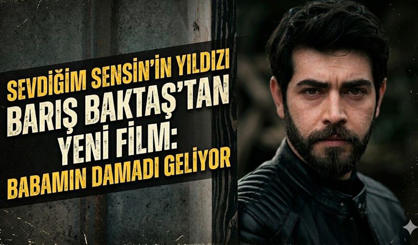 Sevdiğim Sensin'in Yıldızı Barış Baktaş'tan Yeni Film: Babamın Damadı Geliyor