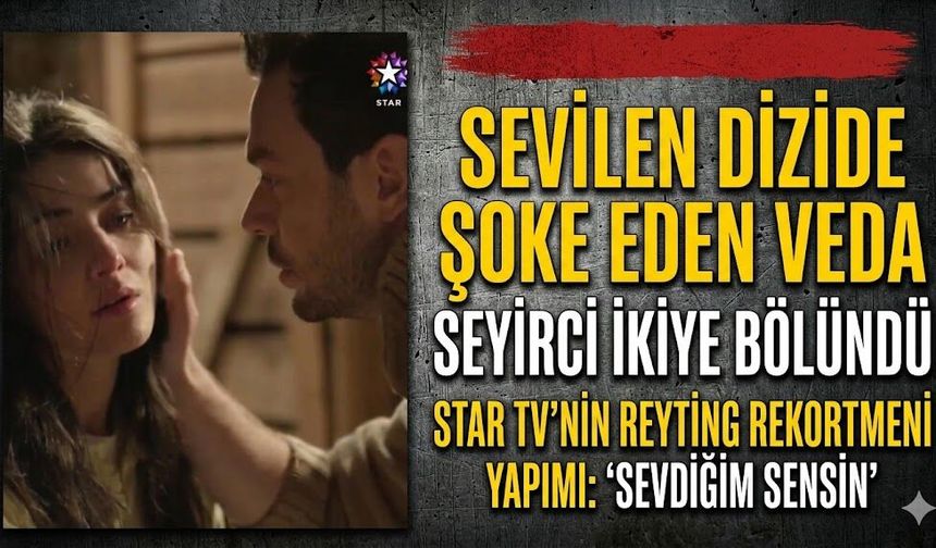 Star TV'nin Sevilen Dizisi Sevdiğim Sensin'de Şoke Eden Veda: Seyirci İkiye Bölündü