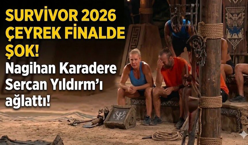 Survivor 2026 Çeyrek Finali'nde Nagihan Karadere, Sercan Yıldırım'ı Ağlattı
