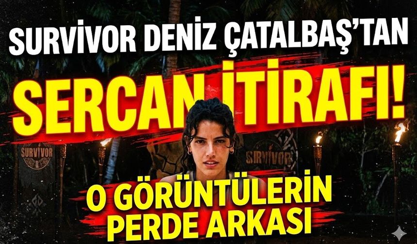 Survivor Deniz Çatalbaş'tan Sercan İtirafı: O Görüntülerin Perde Arkası