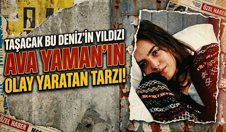 Taşacak Bu Deniz'in Yıldızı Ava Yaman'ın Olay Yaratan Tarzı!
