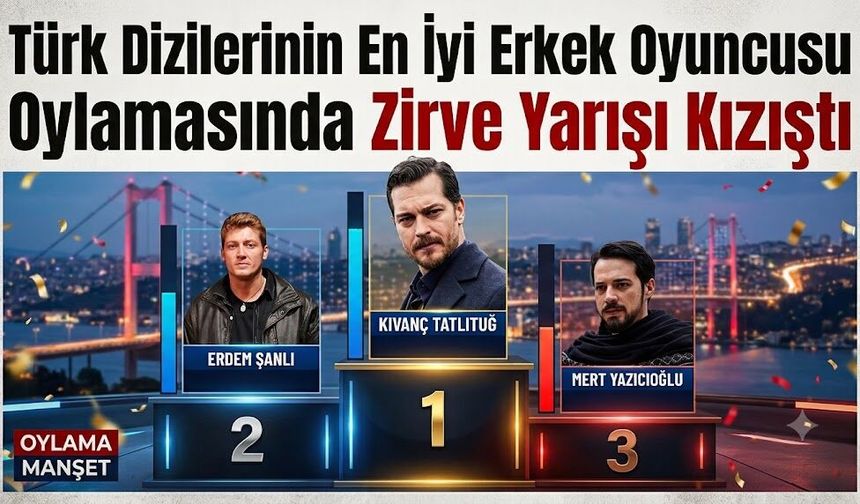 Türk Dizilerinin En İyi Erkek Oyuncusu Oylamasında Zirve Yarışı Kızıştı