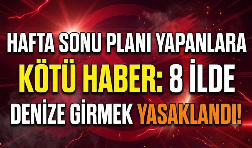 Hafta Sonu Planı Yapanlara Kötü Haber: 8 İlde Denize Girmek Yasaklandı!