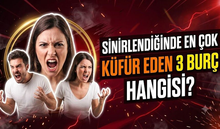 Sinirlendiğinde En Çok Küfür Eden 3 Burç Hangisi?