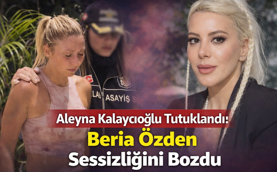 Aleyna Kalaycıoğlu Tutuklandı: Beria Özden Sessizliğini Bozdu
