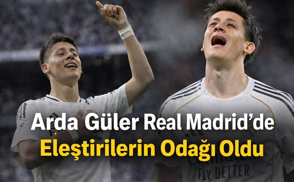 Arda Güler Real Madrid’de Eleştirilerin Odağı Oldu!