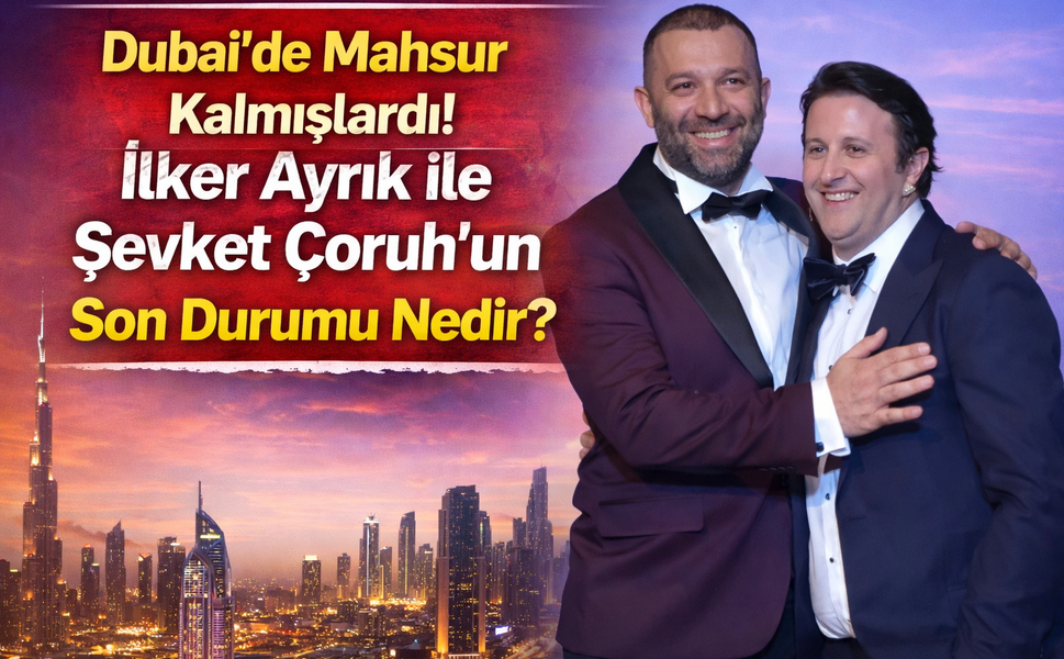 Dubai'de Mahsur Kalmışlardı! İlker Ayrık ile Şevket Çoruh'un Son Durumu Nedir?