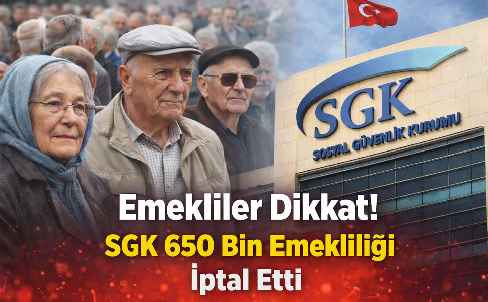 Emekliler Dikkat! SGK 650 Bin Emekliliği İptal Etti