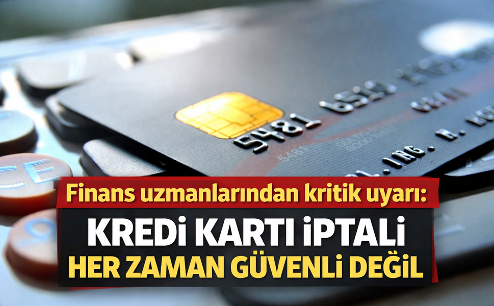 Finans uzmanlarından kritik uyarı: Kredi kartı iptali her zaman güvenli değil