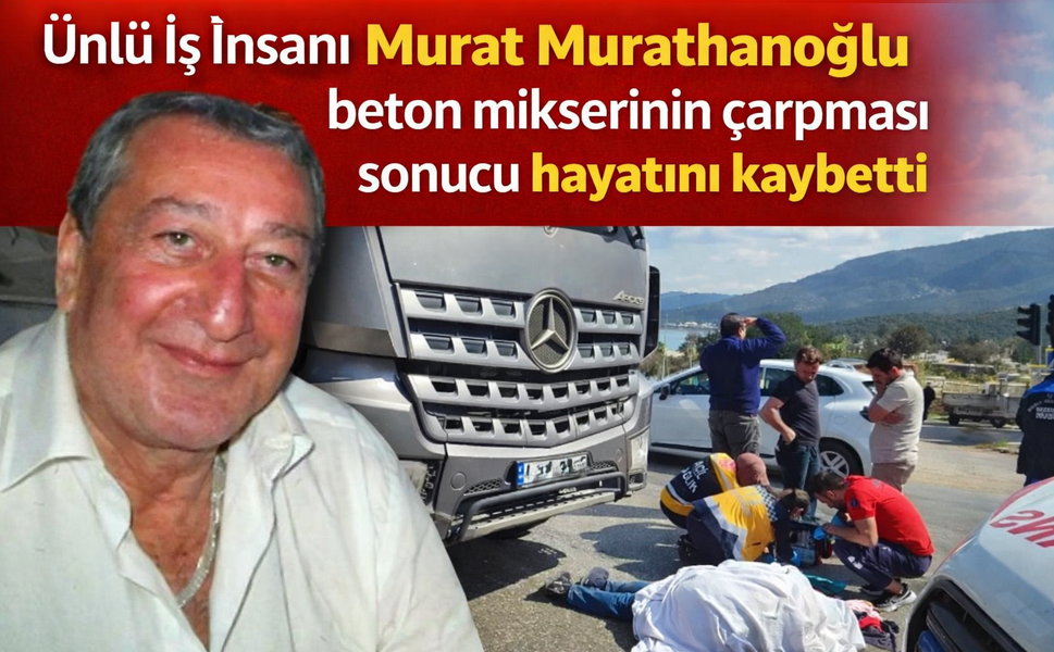 Ünlü İş insanı Murat Murathanoğlu beton mikserinin çarpması sonucu hayatını kaybetti