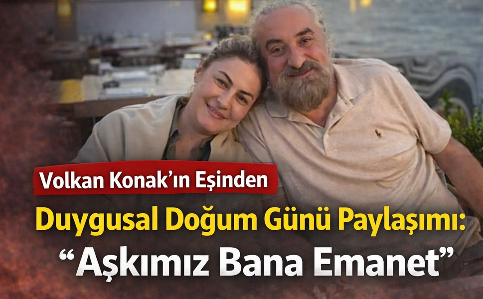 Volkan Konak’ın Eşinden Duygusal Doğum Günü Paylaşımı: “Aşkımız Bana Emanet”