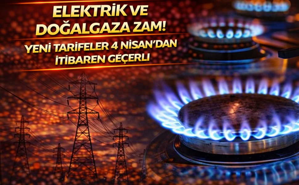 Elektrik ve doğalgaza zam! Yeni tarifeler 4 Nisan'dan itibaren geçerli